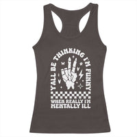 Funny Mental Health Racerback Tank Top Y’all Be Thinking I’m Funny I’m Mentally ill