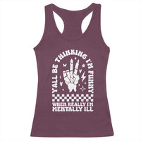 Funny Mental Health Racerback Tank Top Y’all Be Thinking I’m Funny I’m Mentally ill