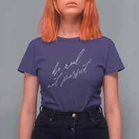 Be Real Not Perfect T Shirt For Women