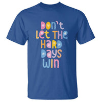 Don't Let the Hard Days Win T Shirt