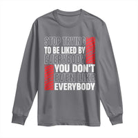 Stop Trying To Be Liked By Everybody Long Sleeve Shirt