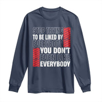 Stop Trying To Be Liked By Everybody Long Sleeve Shirt