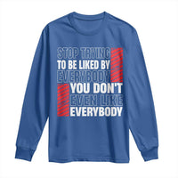 Stop Trying To Be Liked By Everybody Long Sleeve Shirt