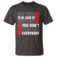 Stop Trying To Be Liked By Everybody T Shirt