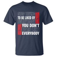 Stop Trying To Be Liked By Everybody T Shirt