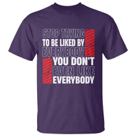Stop Trying To Be Liked By Everybody T Shirt