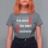 Stop Trying To Be Liked By Everybody T Shirt For Women