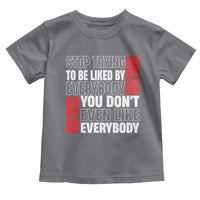 Stop Trying To Be Liked By Everybody Toddler T Shirt