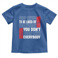 Stop Trying To Be Liked By Everybody Toddler T Shirt