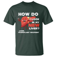 Liver Transplant Recipient T Shirt How Do I Look in My New Liver