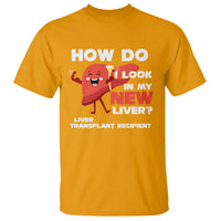 Liver Transplant Recipient T Shirt How Do I Look in My New Liver