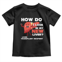 Liver Transplant Recipient Toddler T Shirt How Do I Look in My New Liver