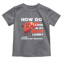 Liver Transplant Recipient Toddler T Shirt How Do I Look in My New Liver