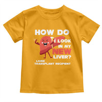 Liver Transplant Recipient Toddler T Shirt How Do I Look in My New Liver