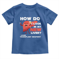 Liver Transplant Recipient Toddler T Shirt How Do I Look in My New Liver