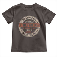 Funny Retirement Toddler T Shirt The Legend Has Officially Retired If You Want To Talk You'll Be Charged A Consulting Fee