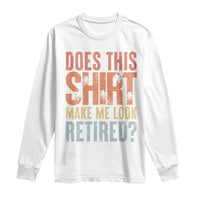 Funny Retirement Long Sleeve Shirt Does This Make Me Look Retired