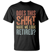 Funny Retirement T Shirt Does This Make Me Look Retired