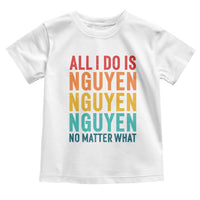 Vietnamese Pride Toddler T Shirt All I Do Is Nguyen No Matter What