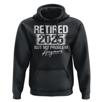 Retirement 2025 Hoodie Retired Not My Problem Anymore