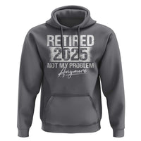 Retirement 2025 Hoodie Retired Not My Problem Anymore