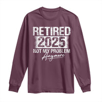 Retirement 2025 Long Sleeve Shirt Retired Not My Problem Anymore