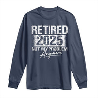 Retirement 2025 Long Sleeve Shirt Retired Not My Problem Anymore