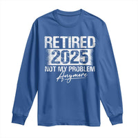Retirement 2025 Long Sleeve Shirt Retired Not My Problem Anymore