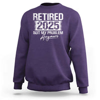 Retirement 2025 Sweatshirt Retired Not My Problem Anymore - Wonder Print Shop