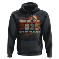 Retirement 2025 Hoodie Retired Not My Problem Anymore Retro