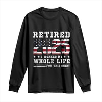 Retirement 2025 Long Sleeve Shirt I Worked My Whole Life For This Shirt