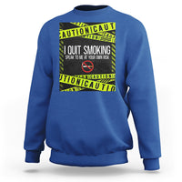 Caution I Quit Smoking Sweatshirt Speak To Me At Your Own Risk No Tobacco Day - Wonder Print Shop