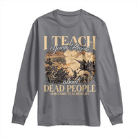 History Teachers Long Sleeve Shirt I Teach Young People About Dead People