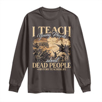 History Teachers Long Sleeve Shirt I Teach Young People About Dead People