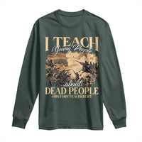 History Teachers Long Sleeve Shirt I Teach Young People About Dead People