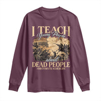 History Teachers Long Sleeve Shirt I Teach Young People About Dead People
