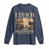 History Teachers Long Sleeve Shirt I Teach Young People About Dead People