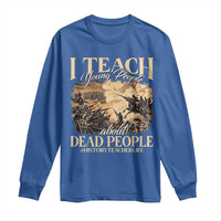 History Teachers Long Sleeve Shirt I Teach Young People About Dead People
