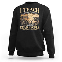 History Teachers Sweatshirt I Teach Young People About Dead People
