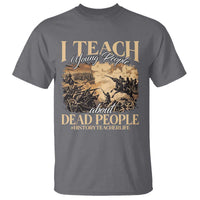 History Teachers T Shirt I Teach Young People About Dead People