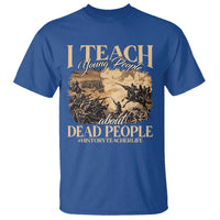 History Teachers T Shirt I Teach Young People About Dead People