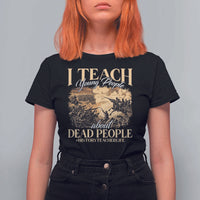 History Teachers T Shirt For Women I Teach Young People About Dead People