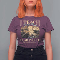 History Teachers T Shirt For Women I Teach Young People About Dead People