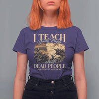 History Teachers T Shirt For Women I Teach Young People About Dead People