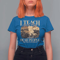 History Teachers T Shirt For Women I Teach Young People About Dead People