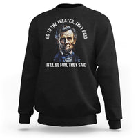Abraham Lincoln Sweatshirt Go To The Theater It'll Be Fun They Said History - Wonder Print Shop
