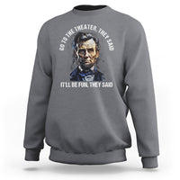 Abraham Lincoln Sweatshirt Go To The Theater It'll Be Fun They Said History - Wonder Print Shop