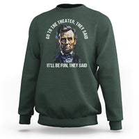 Abraham Lincoln Sweatshirt Go To The Theater It'll Be Fun They Said History - Wonder Print Shop