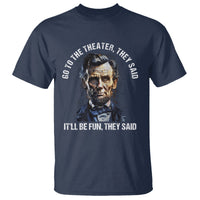 Abraham Lincoln T Shirt Go To The Theater It'll Be Fun They Said History - Wonder Print Shop
