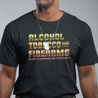 ATF Alcohol Tobacco Firearms So Good The Grovernment Had To Regulate It T Shirt - Wonder Print Shop